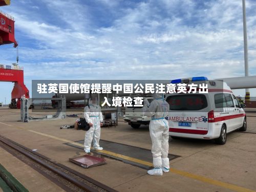 驻英国使馆提醒中国公民注意英方出入境检查-第2张图片