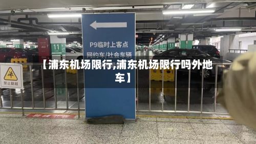 【浦东机场限行,浦东机场限行吗外地车】-第2张图片