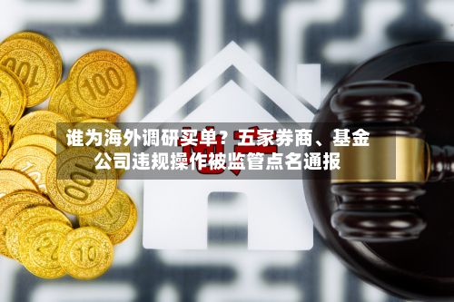 谁为海外调研买单？五家券商、基金公司违规操作被监管点名通报-第2张图片