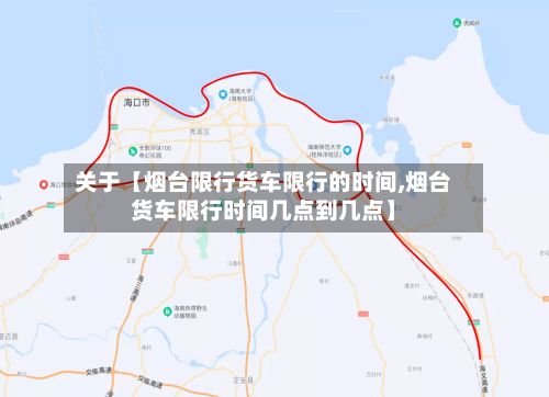 关于【烟台限行货车限行的时间,烟台货车限行时间几点到几点】