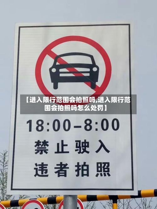 【进入限行范围会拍照吗,进入限行范围会拍照吗怎么处罚】