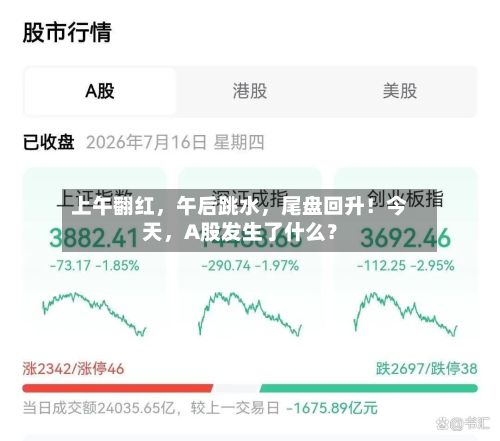 上午翻红，午后跳水	，尾盘回升！今天，A股发生了什么？-第2张图片