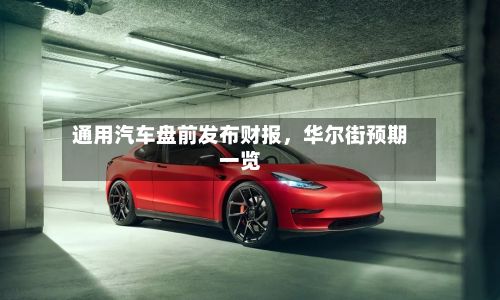 通用汽车盘前发布财报	，华尔街预期一览-第2张图片