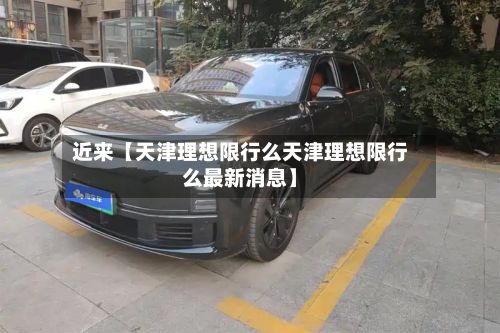 近来【天津理想限行么天津理想限行么最新消息】-第2张图片