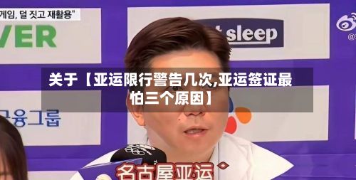 关于【亚运限行警告几次,亚运签证最怕三个原因】