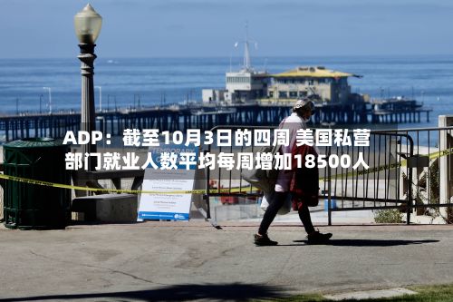 ADP：截至10月3日的四周 美国私营部门就业人数平均每周增加18500人