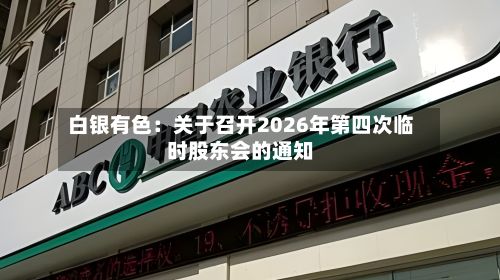 白银有色：关于召开2026年第四次临时股东会的通知