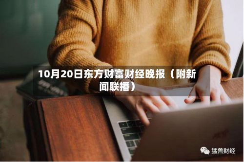 10月20日东方财富财经晚报(附新闻联播)-第1张图片