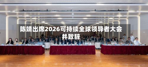陈靖出席2026可持续全球领导者大会并致辞