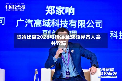 陈靖出席2026可持续全球领导者大会并致辞-第2张图片