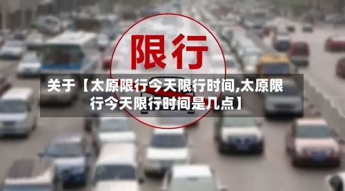 关于【太原限行今天限行时间,太原限行今天限行时间是几点】-第2张图片
