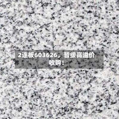2连板603626，暂缓高溢价收购！