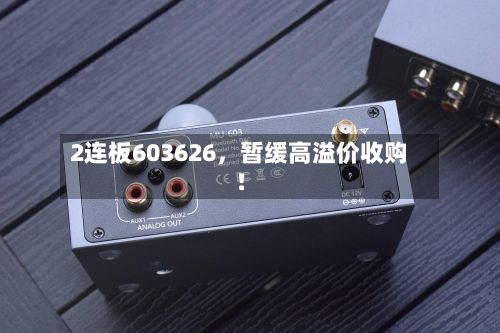 2连板603626，暂缓高溢价收购！-第2张图片
