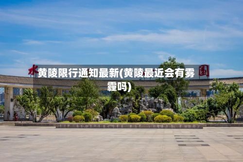 黄陵限行通知最新(黄陵最近会有雾霾吗)