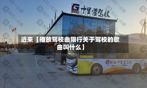 近来【播放驾校曲限行关于驾校的歌曲叫什么】