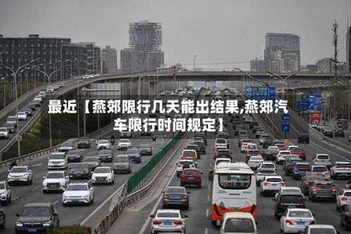 最近【燕郊限行几天能出结果,燕郊汽车限行时间规定】