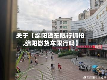 关于【绵阳货车限行抓拍,绵阳微货车限行吗】-第2张图片