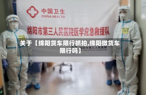关于【绵阳货车限行抓拍,绵阳微货车限行吗】