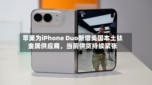 苹果为iPhone Duo新增美国本土钛金属供应商，当前供货持续紧张