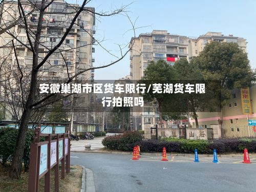 安徽巢湖市区货车限行/芜湖货车限行拍照吗-第2张图片