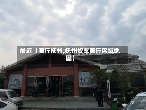 最近【限行抚州,抚州货车限行区域地图】-第2张图片
