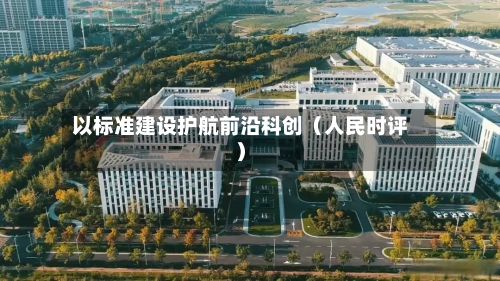 以标准建设护航前沿科创（人民时评）