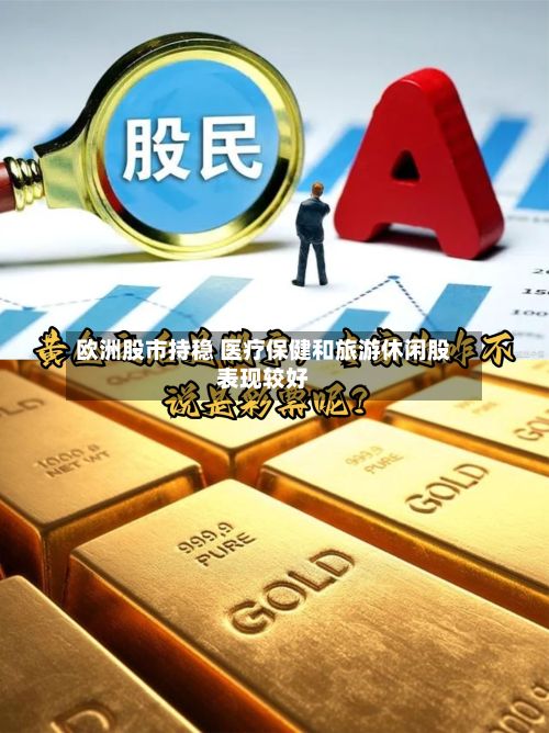 欧洲股市持稳 医疗保健和旅游休闲股表现较好