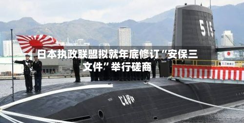 日本执政联盟拟就年底修订“安保三文件”举行磋商