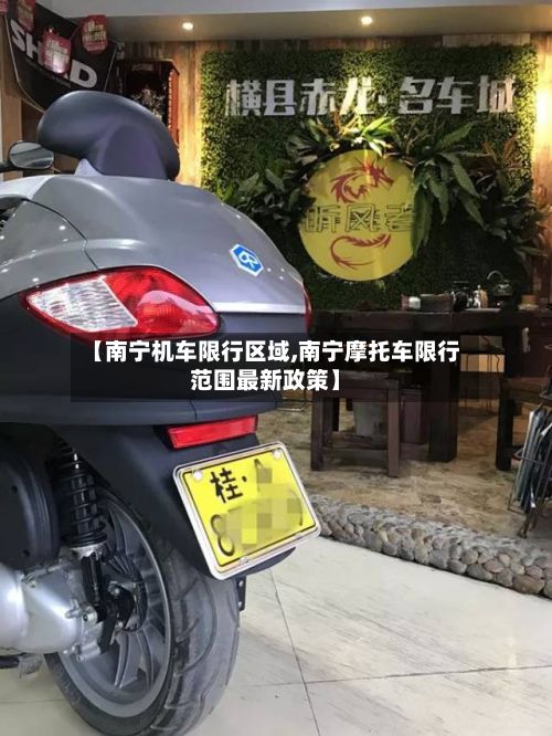【南宁机车限行区域,南宁摩托车限行范围最新政策】-第3张图片