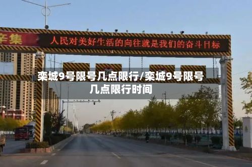 栾城9号限号几点限行/栾城9号限号几点限行时间