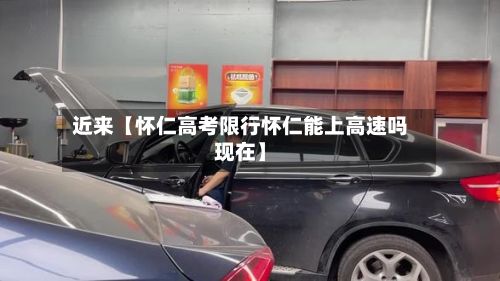近来【怀仁高考限行怀仁能上高速吗现在】