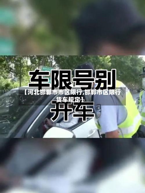 【河北邯郸市市区限行,邯郸市区限行货车规定】-第2张图片