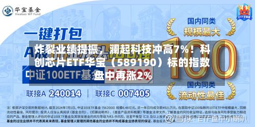 炸裂业绩提振，澜起科技冲高7%！科创芯片ETF华宝（589190）标的指数盘中再涨2%