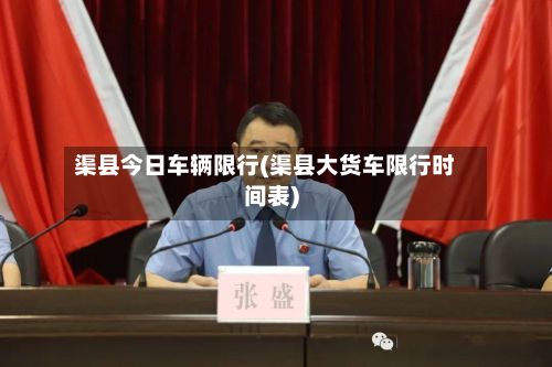 渠县今日车辆限行(渠县大货车限行时间表)-第2张图片