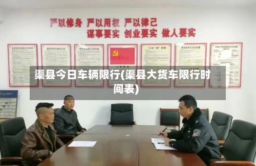 渠县今日车辆限行(渠县大货车限行时间表)