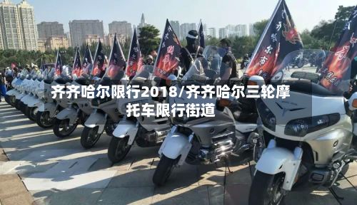 齐齐哈尔限行2018/齐齐哈尔三轮摩托车限行街道