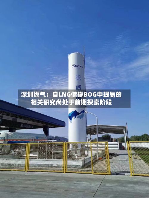 深圳燃气：自LNG储罐BOG中提氦的相关研究尚处于前期探索阶段-第2张图片