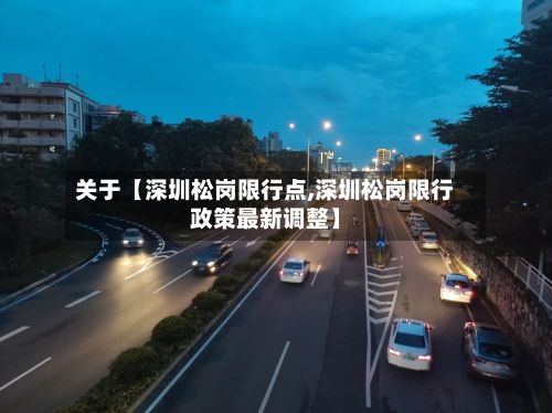 关于【深圳松岗限行点,深圳松岗限行政策最新调整】