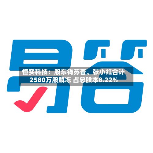 恒实科技：股东钱苏晋、张小红合计2580万股解冻 占总股本8.22%