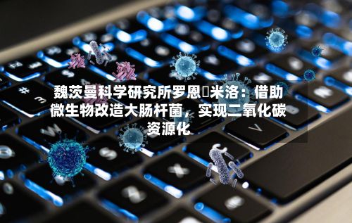 魏茨曼科学研究所罗恩・米洛：借助微生物改造大肠杆菌	，实现二氧化碳资源化-第2张图片