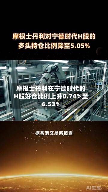摩根士丹利在宁德时代的H股好仓比例上升0.74%至6.53%-第1张图片