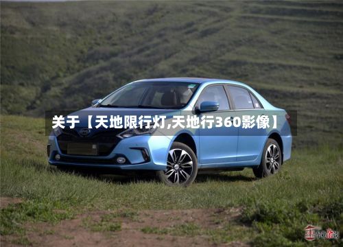 关于【天地限行灯,天地行360影像】