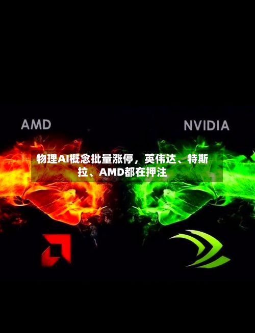 物理AI概念批量涨停，英伟达	、特斯拉、AMD都在押注-第3张图片