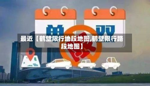 最近【鹤壁限行地段地图,鹤壁限行路段地图】-第3张图片