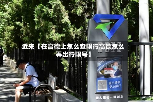 近来【在高德上怎么查限行高德怎么弄出行限号】