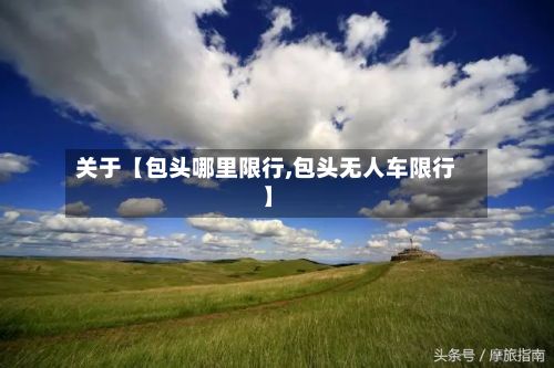 关于【包头哪里限行,包头无人车限行】-第2张图片