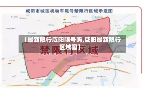 【最新限行咸阳限号吗,咸阳最新限行区域图】