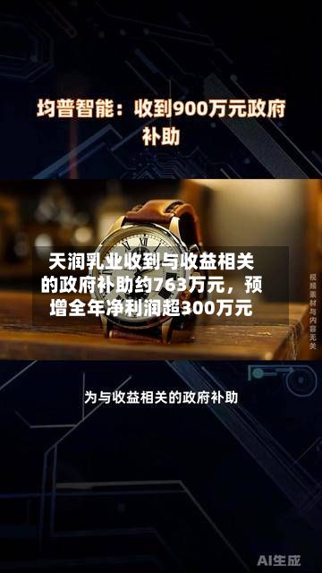 天润乳业收到与收益相关的政府补助约763万元，预增全年净利润超300万元-第3张图片