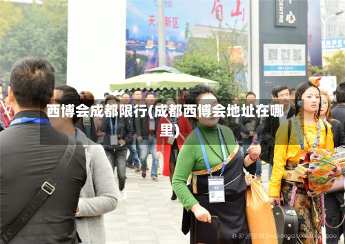 西博会成都限行(成都西博会地址在哪里)