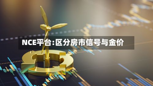 NCE平台:区分房市信号与金价-第1张图片
